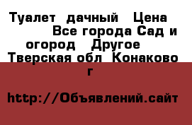 Туалет  дачный › Цена ­ 12 300 - Все города Сад и огород » Другое   . Тверская обл.,Конаково г.